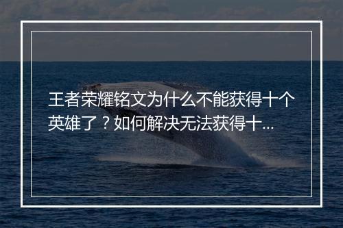 王者荣耀铭文为什么不能获得十个英雄了？如何解决无法获得十个英雄的问题？