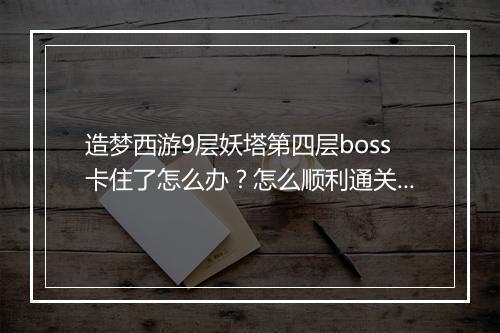 造梦西游9层妖塔第四层boss卡住了怎么办？怎么顺利通关？