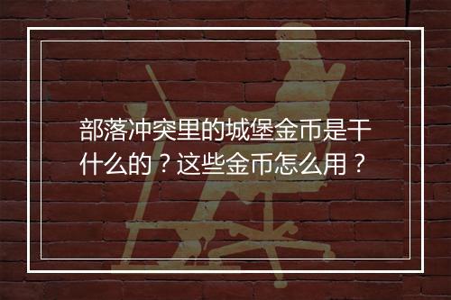 部落冲突里的城堡金币是干什么的?这些金币怎么用?