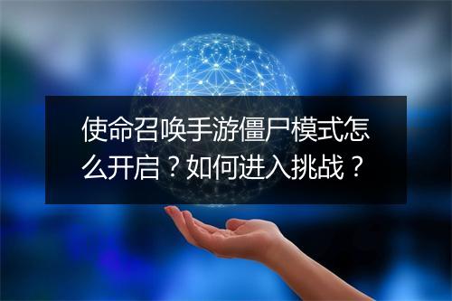 使命召唤手游僵尸模式怎么开启？如何进入挑战？
