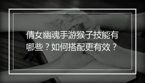 倩女幽魂手游猴子技能有哪些？如何搭配更有效？