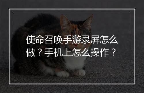 使命召唤手游录屏怎么做？手机上怎么操作？
