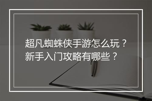 超凡蜘蛛侠手游怎么玩？新手入门攻略有哪些？