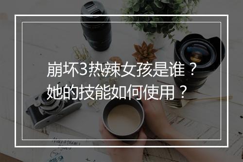 崩坏3热辣女孩是谁？她的技能如何使用？