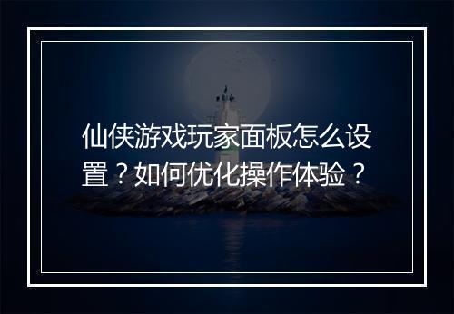 仙侠游戏玩家面板怎么设置？如何优化操作体验？