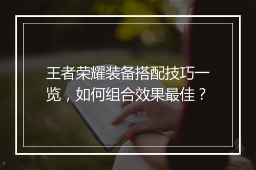 王者荣耀装备搭配技巧一览，如何组合效果最佳？