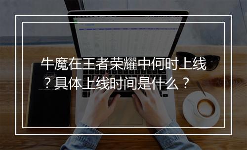牛魔在王者荣耀中何时上线？具体上线时间是什么？