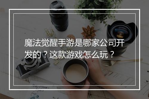 魔法觉醒手游是哪家公司开发的？这款游戏怎么玩？