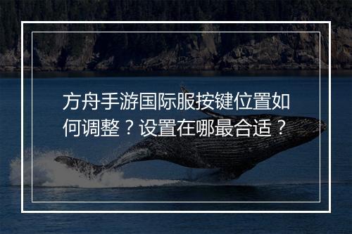 方舟手游国际服按键位置如何调整？设置在哪最合适？
