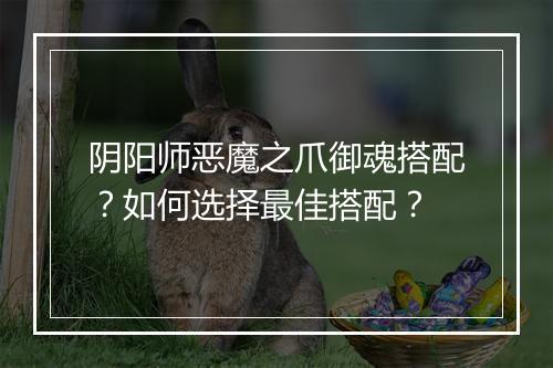 阴阳师恶魔之爪御魂搭配？如何选择最佳搭配？