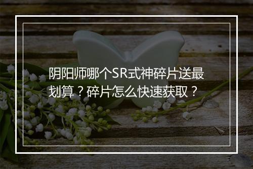 阴阳师哪个SR式神碎片送最划算？碎片怎么快速获取？