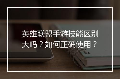 英雄联盟手游技能区别大吗？如何正确使用？