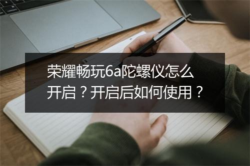 荣耀畅玩6a陀螺仪怎么开启？开启后如何使用？
