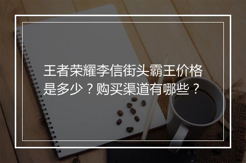 王者荣耀李信街头霸王价格是多少？购买渠道有哪些？