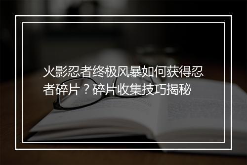 火影忍者终极风暴如何获得忍者碎片？碎片收集技巧揭秘