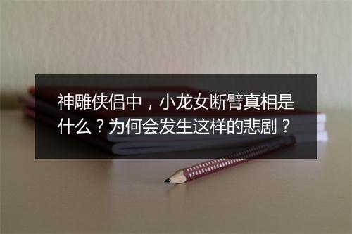 神雕侠侣中，小龙女断臂真相是什么？为何会发生这样的悲剧？