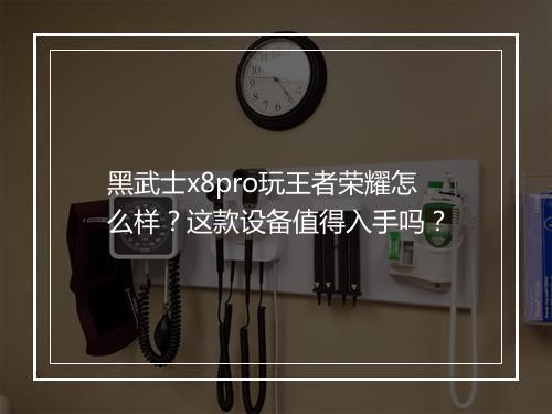 黑武士x8pro玩王者荣耀怎么样?这款设备值得入手吗?