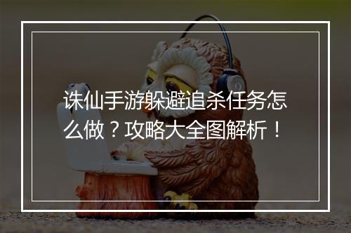 诛仙手游躲避追杀任务怎么做？攻略大全图解析！