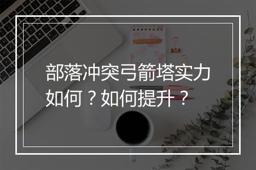 部落冲突弓箭塔实力如何？如何提升？
