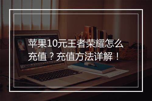 苹果10元王者荣耀怎么充值？充值方法详解！