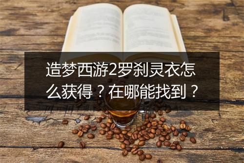 造梦西游2罗刹灵衣怎么获得？在哪能找到？