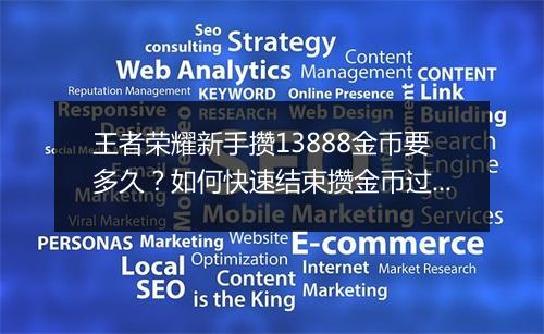 王者荣耀新手攒13888金币要多久？如何快速结束攒金币过程？