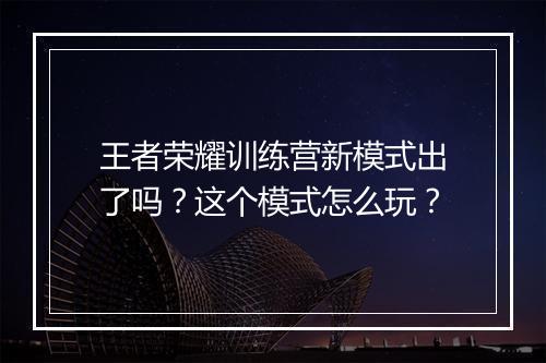 王者荣耀训练营新模式出了吗？这个模式怎么玩？