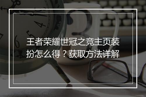 王者荣耀世冠之竞主页装扮怎么得？获取方法详解