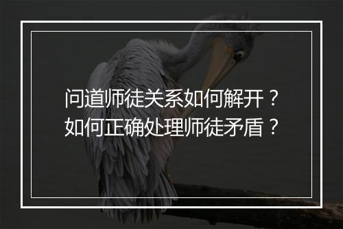 问道师徒关系如何解开？如何正确处理师徒矛盾？