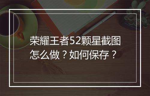 荣耀王者52颗星截图怎么做？如何保存？