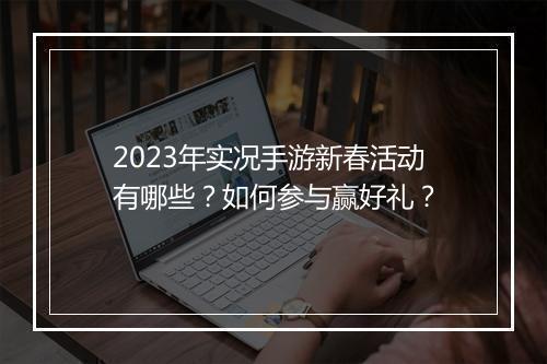 2023年实况手游新春活动有哪些？如何参与赢好礼？