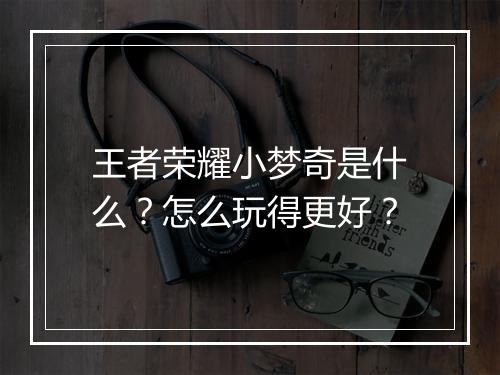王者荣耀小梦奇是什么？怎么玩得更好？