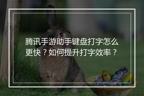 腾讯手游助手键盘打字怎么更快？如何提升打字效率？