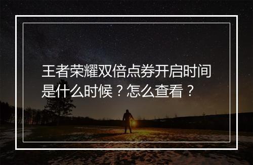 王者荣耀双倍点券开启时间是什么时候？怎么查看？