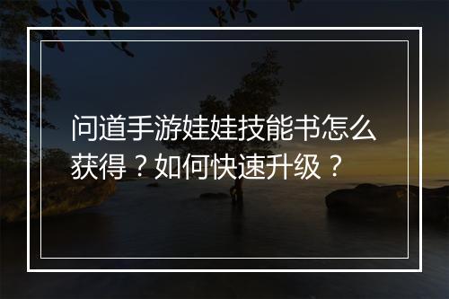 问道手游娃娃技能书怎么获得？如何快速升级？