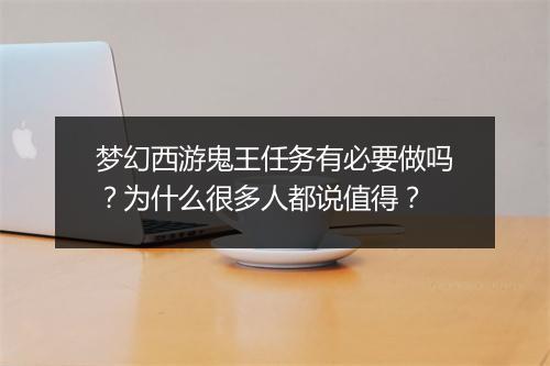 梦幻西游鬼王任务有必要做吗?为什么很多人都说值得?