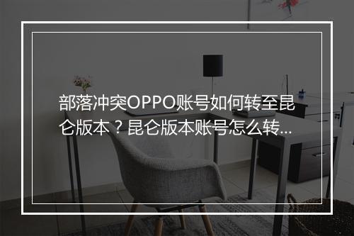 部落冲突OPPO账号如何转至昆仑版本？昆仑版本账号怎么转换？