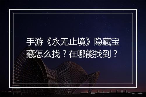 手游《永无止境》隐藏宝藏怎么找？在哪能找到？