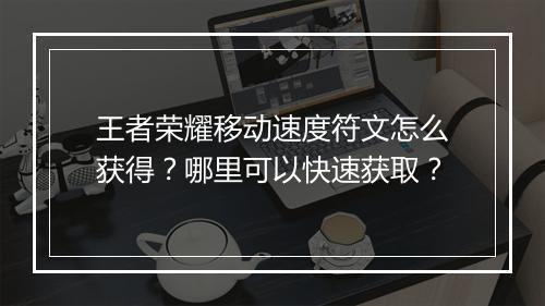 王者荣耀移动速度符文怎么获得？哪里可以快速获取？