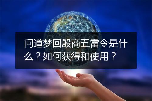 问道梦回殷商五雷令是什么？如何获得和使用？