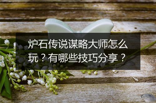 炉石传说谋略大师怎么玩？有哪些技巧分享？