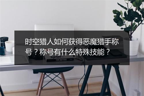 时空猎人如何获得恶魔猎手称号？称号有什么特殊技能？