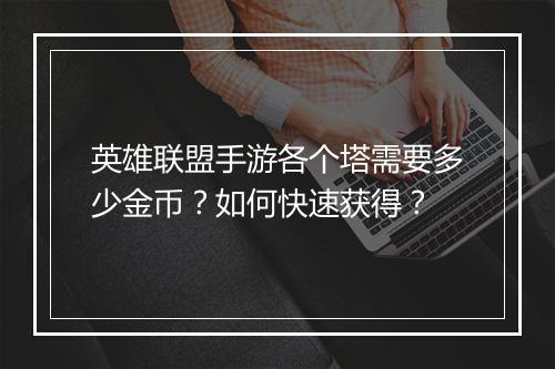 英雄联盟手游各个塔需要多少金币？如何快速获得？