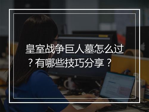 皇室战争巨人墓怎么过？有哪些技巧分享？