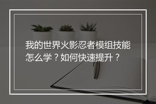 我的世界火影忍者模组技能怎么学？如何快速提升？
