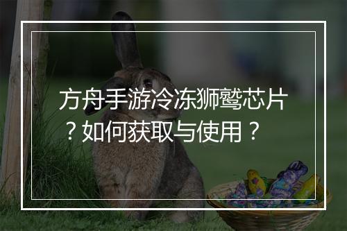 方舟手游冷冻狮鹫芯片？如何获取与使用？