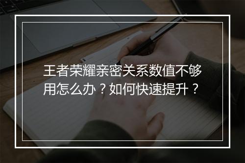 王者荣耀亲密关系数值不够用怎么办？如何快速提升？