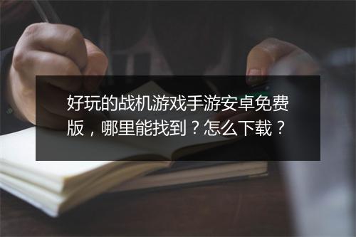 好玩的战机游戏手游安卓免费版，哪里能找到？怎么下载？