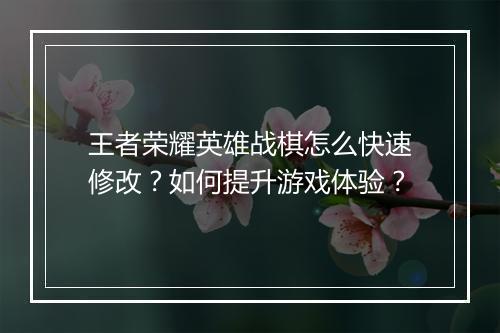 王者荣耀英雄战棋怎么快速修改？如何提升游戏体验？