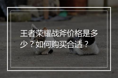王者荣耀战斧价格是多少？如何购买合适？